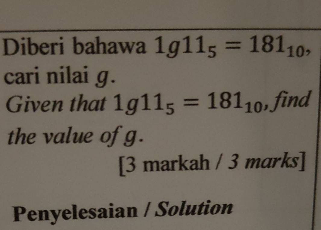 Diberi bahawa 1g11_5=181_10, 
cari nilai g. 
Given that 1g11_5=181_10 , find 
the value of g. 
[3 markah / 3 marks] 
Penyelesaian / Solution