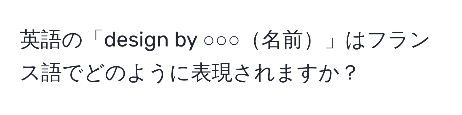 英語の「design by ○○○名前」はフランス語でどのように表現されますか？