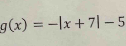 g(x)=-|x+7|-5