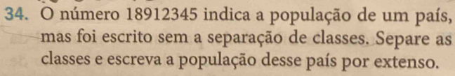 número 18912345 indica a população de um país, 
mas foi escrito sem a separação de classes. Separe as 
classes e escreva a população desse país por extenso.