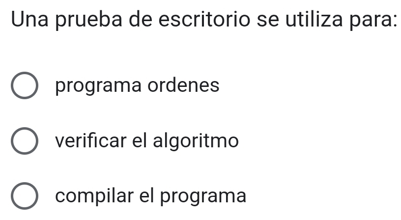 Una prueba de escritorio se utiliza para:
programa ordenes
verificar el algoritmo
compilar el programa