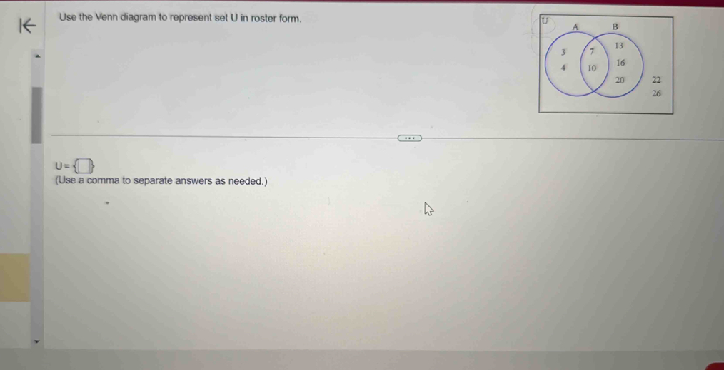 Use the Venn diagram to represent set U in roster form.
U= □ 
(Use a comma to separate answers as needed.)