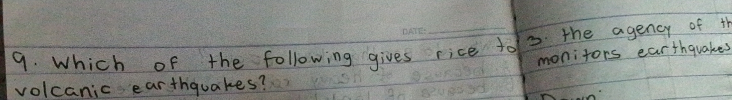 Which of the following gives rice too the agency of th 
monitors earthquakes 
volcanic earthquakes?
