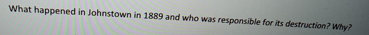 What happened in Johnstown in 1889 and who was responsible for its destruction? Why?