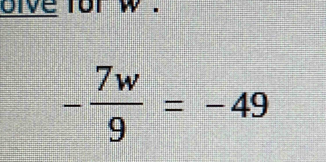 lve for w.
- 7w/9 =-49