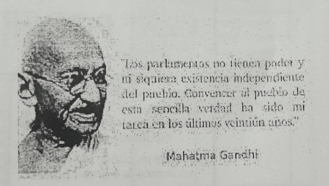 Los parlimentos no fienén pader y 
n siquiera existência independiente 
del puebló. Convencer al pueblo de 
esm sencilla verdad ha sido mi 
tarca en los últimos veintión años.'' 
Mahatma Gandhi