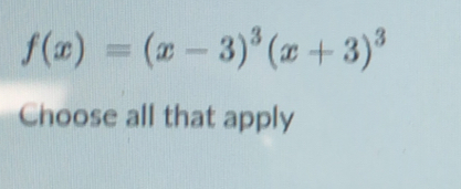 f(x)=(x-3)^3(x+3)^3
Choose all that apply