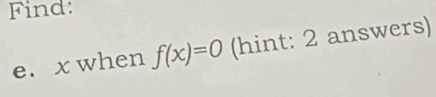 Find: 
e. x when f(x)=0 (hint: 2 answers)