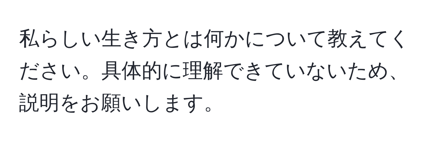 私らしい生き方とは何かについて教えてください。具体的に理解できていないため、説明をお願いします。