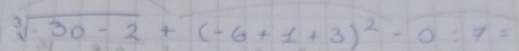 sqrt[3](-30-2)+(-6+1+3)^2-0:7=