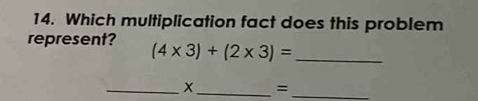 Which multiplication fact does this problem 
represent? (4* 3)+(2* 3)= _ 
__X 
_=