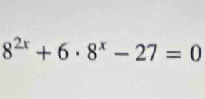 8^(2x)+6· 8^x-27=0