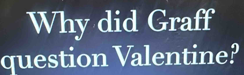 Why did Graff 
question Valentine?