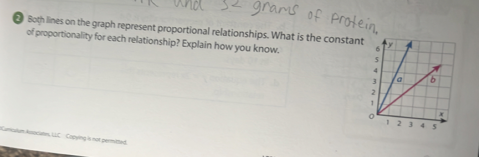 Both lines on the graph represent proportional relationships. What is the constant 
of proportionality for each relationship? Explain how you know. 
Cumiculum Associates, LLC Copying is not permitted.