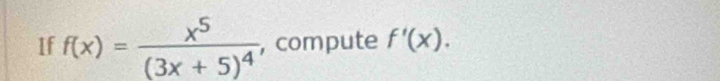 1f f(x)=frac x^5(3x+5)^4 , compute f'(x).