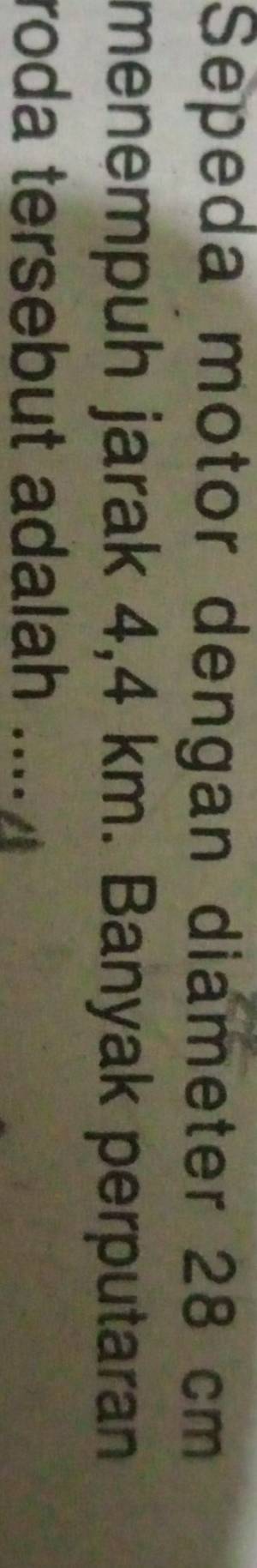 Sepeda motor dengan diameter 28 cm
menempuh jarak 4,4 km. Banyak perputaran 
roda tersebut adalah ....
