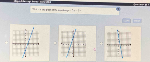 Slope-Intercept Form - Item 5669 Question 4 of 7 
Which is the graph of the equation y=3x-5 ? 
CLEAR CHECK