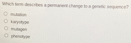 Which term describes a permanent change to a genetic sequence?
mutation
karyotype
mutagen
phenotype