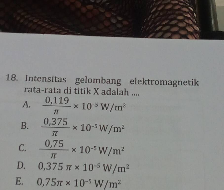 Intensitas gelombang elektromagnetik
rata-rata di titik X adalah ....
A.  (0,119)/π  * 10^(-5)W/m^2
B.  (0,375)/π  * 10^(-5)W/m^2
C.  (0,75)/π  * 10^(-5)W/m^2
D. 0,375π * 10^(-5)W/m^2
E. 0,75π * 10^(-5)W/m^2