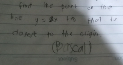 find the point on the 
line y=2x+3 that is 
dosest to the origin.
L011