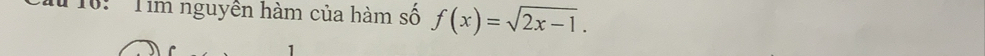 10: ' Tìm nguyên hàm của hàm số f(x)=sqrt(2x-1). 
1