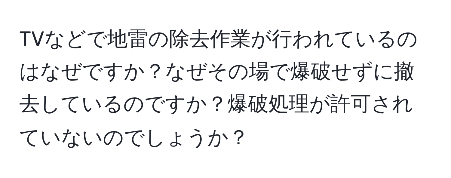 TVなどで地雷の除去作業が行われているのはなぜですか？なぜその場で爆破せずに撤去しているのですか？爆破処理が許可されていないのでしょうか？