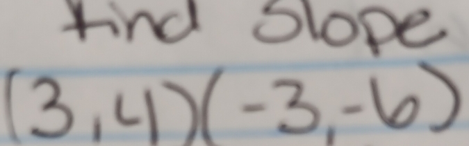 find Slope
(3,4)(-3,-6)