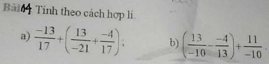 Bài Tính theo cách hợp lí. 
a)  (-13)/17 +( 13/-21 + (-4)/17 ); 
b) ( 13/-10 - (-4)/13 )+ 11/-10 .