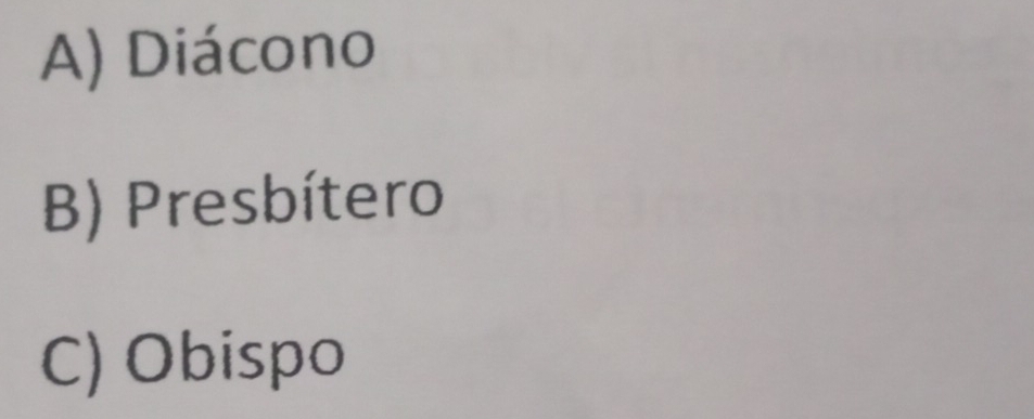 A) Diácono
B) Presbítero
C) Obispo