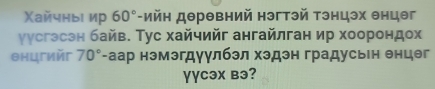 Χайчны ир 60° *-ИйΗ дθрθвний нэгтэй тэнцэх θнцθг 
уусгэсэн байв. Тус хайчийг ангайлган ир хоорондох 
θнцгийг 70° -аар нэмэгдуулбэл хэдэн градусьен енцег 
γγcəx вə?