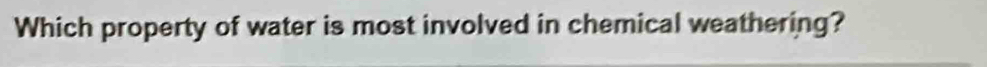 Which property of water is most involved in chemical weathering?