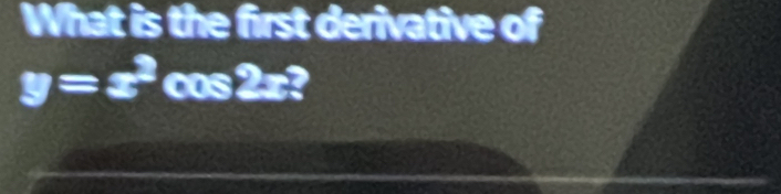 What is the first derivative of
y=x^2cos 2x?