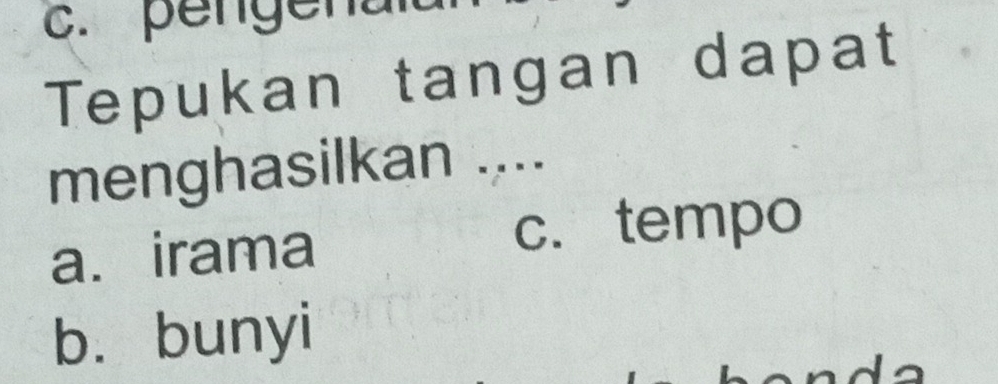 penger
Tepukan tangan dapat
menghasilkan ....
a.irama c. tempo
b. bunyi