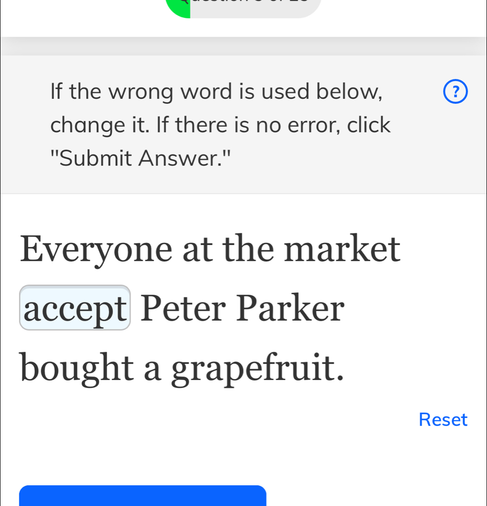 If the wrong word is used below, ? 
change it. If there is no error, click 
''Submit Answer.'' 
Everyone at the market 
accept Peter Parker 
bought a grapefruit. 
Reset