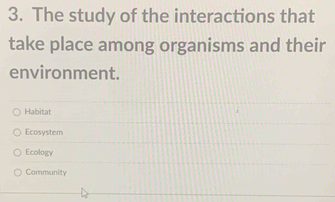 The study of the interactions that
take place among organisms and their
environment.
Habitat
Ecosystem
Ecology
Community