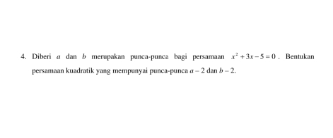 Diberi a dan b merupakan punca-punca bagi persamaan x^2+3x-5=0. Bentukan 
persamaan kuadratik yang mempunyai punca-punca a -2danb-2.