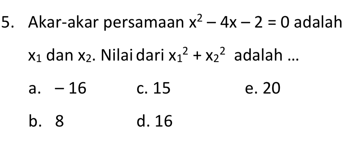 Akar-akar persamaan x^2-4x-2=0 adalah
X_1 dan X_2. Nilai dari x_1^2+x_2^2 adalah ...
a. -16 c. 15 e. 20
b. 8 d. 16