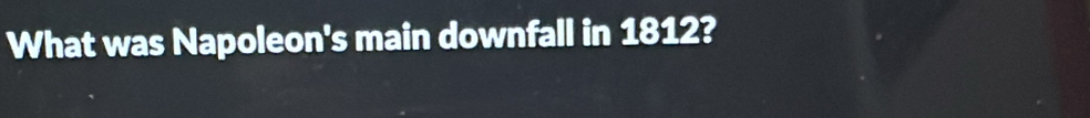 What was Napoleon's main downfall in 1812?