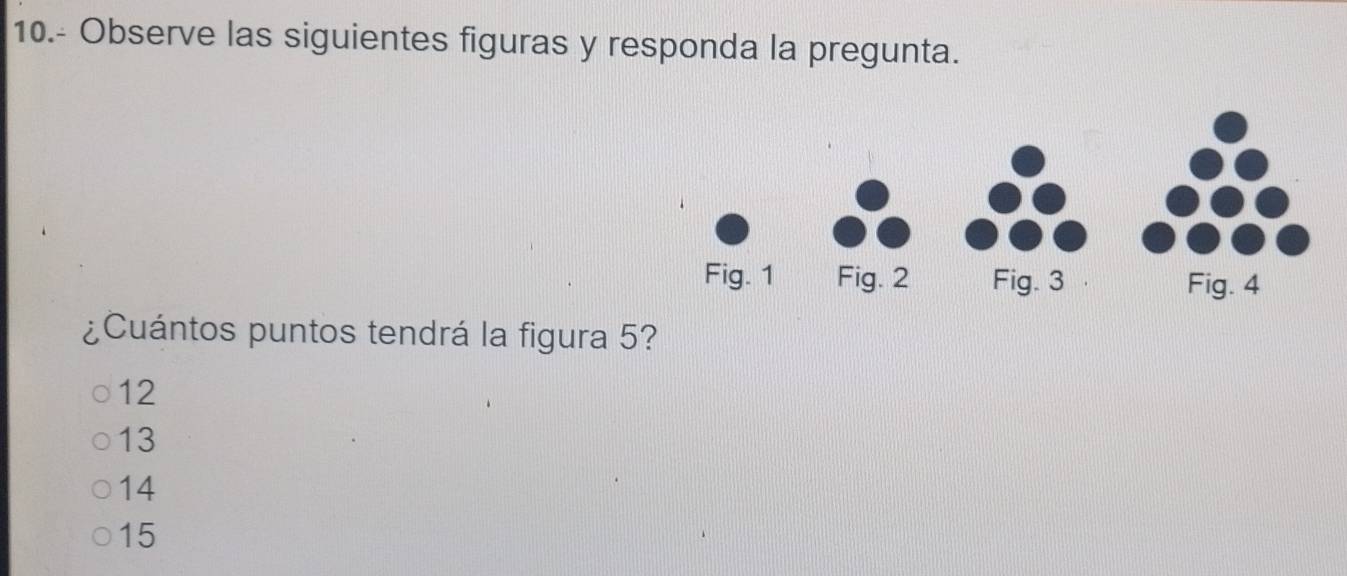 10.- Observe las siguientes figuras y responda la pregunta.
¿Cuántos puntos tendrá la figura 5?
12
13
14
15