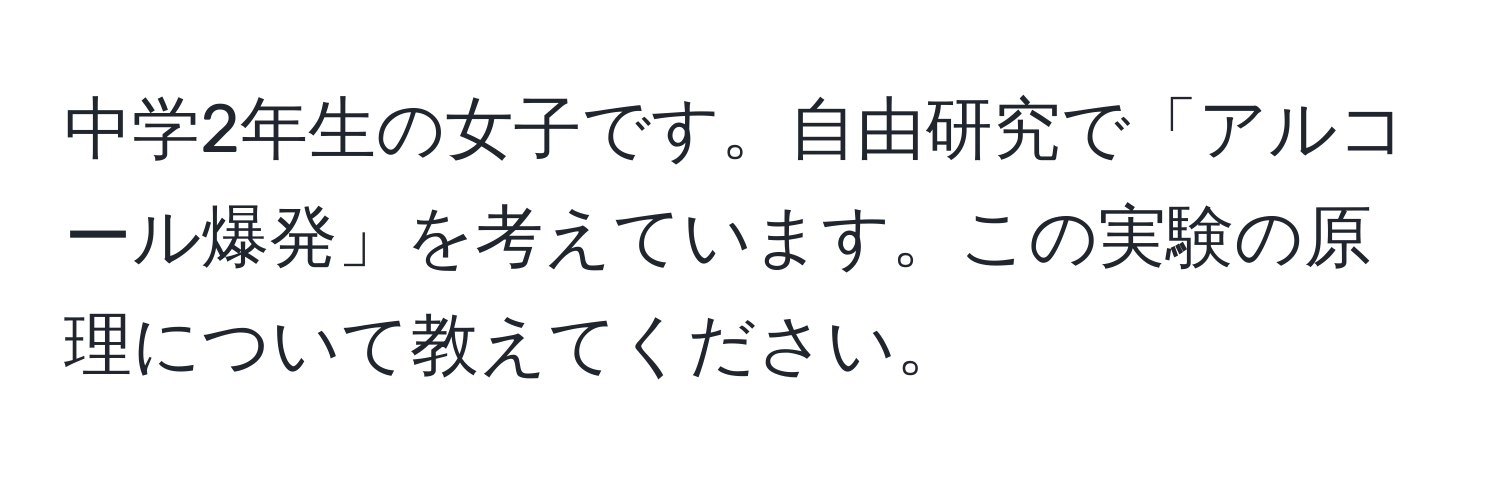 中学2年生の女子です。自由研究で「アルコール爆発」を考えています。この実験の原理について教えてください。