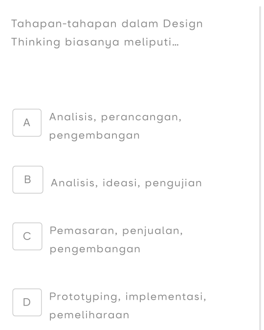 Tahapan-tahapan dalam Design
Thinking biasanya meliputi...
A Analisis, perancangan,
pengembangan
B Analisis, ideasi, pengujian
C Pemasaran, penjualan,
pengembangan
D Prototyping, implementasi,
pemeliharaan