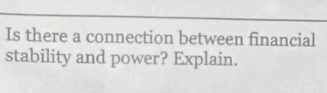 Is there a connection between financial 
stability and power? Explain.