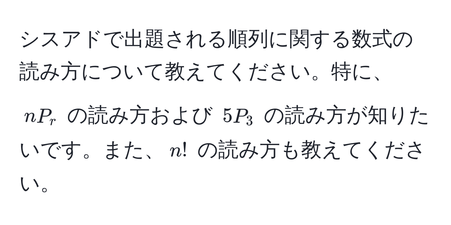 シスアドで出題される順列に関する数式の読み方について教えてください。特に、$nP_r$ の読み方および $5P_3$ の読み方が知りたいです。また、$n!$ の読み方も教えてください。