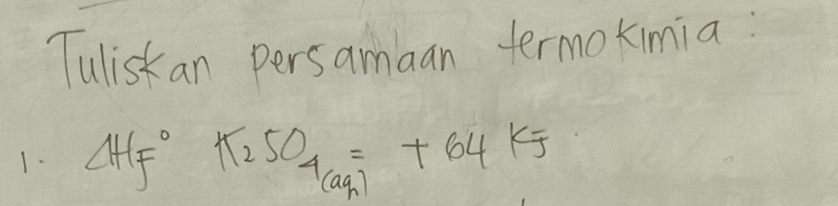 Tuliskan persamaan termokimia: 
1. ∠ HFP+∠ K_2SO_4=+64KJ