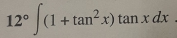 12°∈t (1+tan^2x)tan xdx