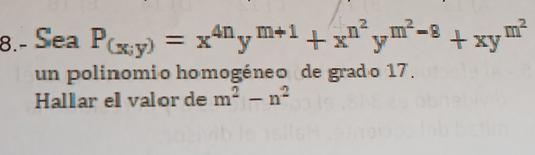 8.- Sea P_(x,y)=x^(4n)y^(m+1)+x^(n^2)y^(m^2)-8+xy^(m^2)
un polinomio homogéneo de grado 17. 
Hallar elvalor de m^2-n^2