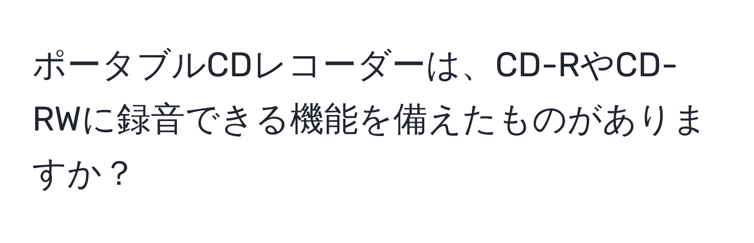 ポータブルCDレコーダーは、CD-RやCD-RWに録音できる機能を備えたものがありますか？