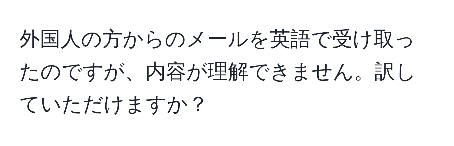 外国人の方からのメールを英語で受け取ったのですが、内容が理解できません。訳していただけますか？