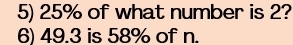 25% of what number is 2? 
6) 49.3 is 58% of n.