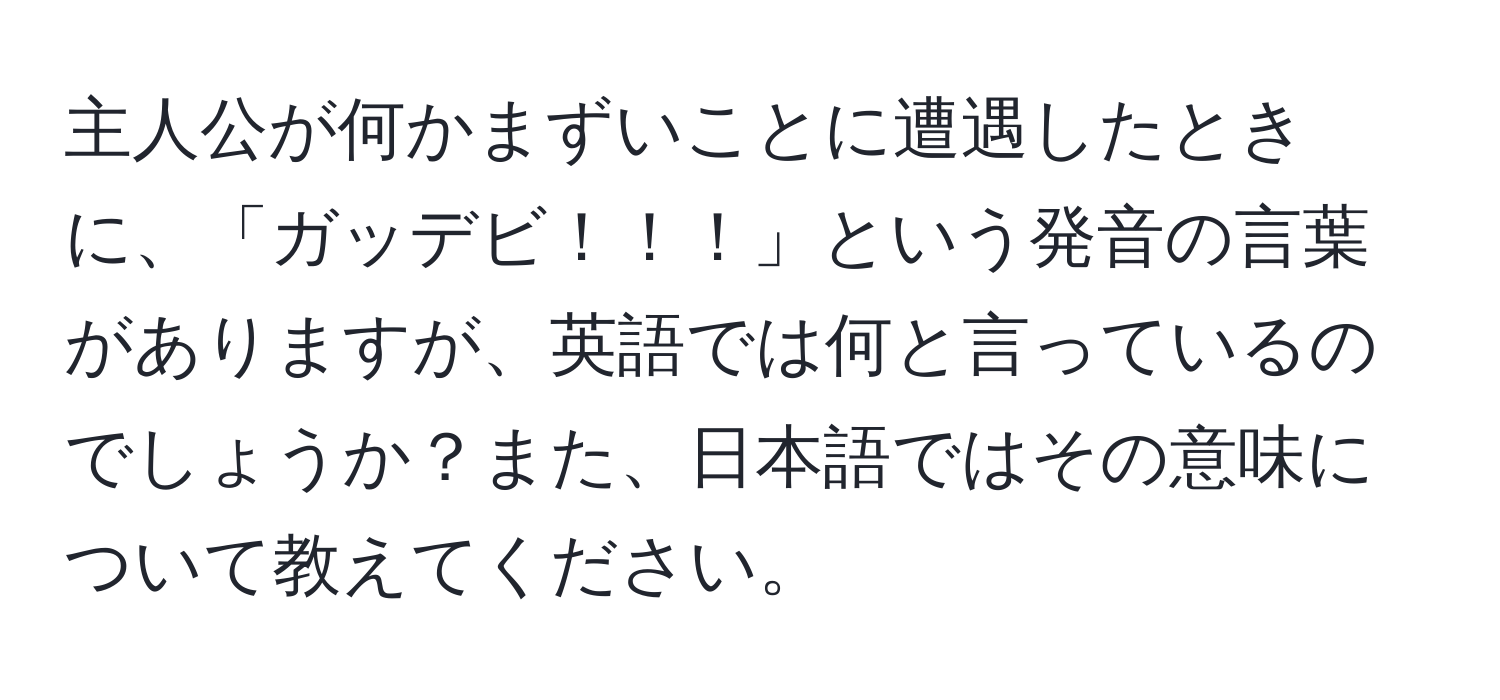 主人公が何かまずいことに遭遇したときに、「ガッデビ！！！」という発音の言葉がありますが、英語では何と言っているのでしょうか？また、日本語ではその意味について教えてください。